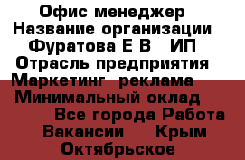 Офис-менеджер › Название организации ­ Фуратова Е.В., ИП › Отрасль предприятия ­ Маркетинг, реклама, PR › Минимальный оклад ­ 20 000 - Все города Работа » Вакансии   . Крым,Октябрьское